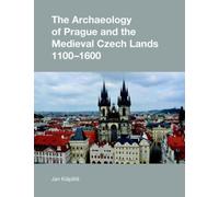 The Archaeology of Prague and the Medieval Czech Lands, 1100-1600