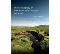 The Archaeology of Prehistoric Burnt Mounds in Ireland