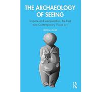 The Archaeology of Seeing: Science and Interpretation, the Past and Contemporary Visual Art