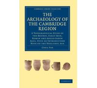 The Archaeology of the Cambridge Region: A Topographical Study of the Bronze, Early Iron, Roman and Anglo-Saxon Ages, with an Introductory Note on the ... (Cambridge Library Collection - Cambridge)