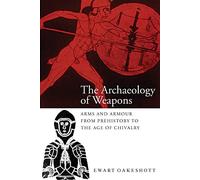 The Archaeology of Weapons: Arms and Armour from Prehistory to the Age of Chivalry