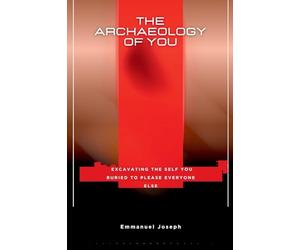 The Archaeology of You, Excavating the Self You Buried to Please Everyone Else