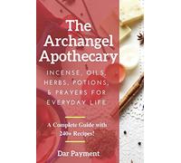 The Archangel Apothecary: Incense, Oils, Herbs, Potions, & Prayers for Everyday Life