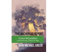 The Archdruid Report: Green Wizardries: Collected Essays, Volume IV, 2010: Volume 4 (The Complete Archdruid Report)