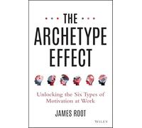 The Archetype Effect: Unlocking the Six Types of Motivation at Work – Wiley-VCH