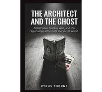 The Architect and the Ghost: Allen Dulles, Markus Wolf, and the Spymasters Who Built the Secret World (THE COLD STEEL CHRONICLES)
