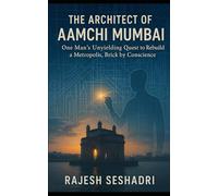 The Architect of Aamchi Mumbai: One Man's Unyielding Quest to Rebuild a Metropolis, Brick by Conscience
