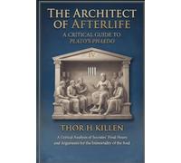 The Architect of Afterlife: A Critical Guide to Plato's Phaedo (Euthyphro The Apology Crito and Phaedo)