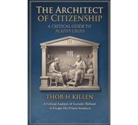 The Architect of Citizenship: A Critical Guide to Plato’s Crito (Euthyphro The Apology Crito and Phaedo)