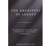 THE ARCHITECT OF LEGACY: An Advanced Shadow Work System for High-Stakes Leadership (Sovereign Governance Series)