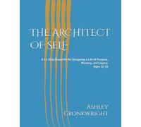 THE ARCHITECT OF SELF: A 12-Step Blueprint for Designing a Life of Purpose, Mastery, and Legacy.