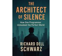 The Architect of Silence - How One Programmer Unmasked the Perfect World: A powerful narrative about truth, resistance, and the human cost of ... cost of convenience and the slow erosion