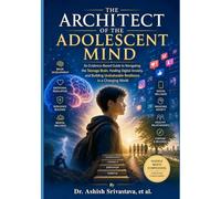 The Architect of the Adolescent Mind: An Evidence-Based Guide to Navigating the Teenage Brain, Healing Digital Anxiety, and Building Unshakeable Resilience in a Changing World