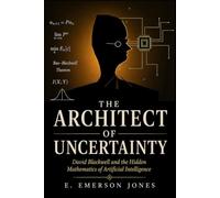 THE ARCHITECT OF UNCERTAINTY: David Blackwell and the Hidden Mathematics of Artificial Intelligence