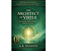 The Architect of Virtue: How Prophet Muhammad (SAWW) Forged Imam Ali Through History’s Greatest Trials (The Wilayah Series: An Authoritative Shia Study of Imam Ali ibn Abi Talib)
