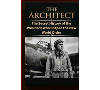 The Architect: The Secret History of the President Who Shaped the New World Order