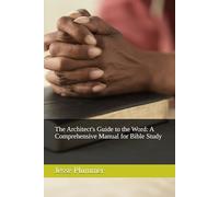 The Architect's Guide to the Word: A Comprehensive Manual for Bible Study (The Clear Truth Bible Study Series)