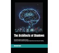 The Architects of Shadows: From Data Capture to Brain Control: Anatomy of the Invisible Psychological Operations Governing Your Reality.