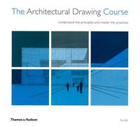 The Architectural Drawing Course: Understand the Principles and Master the Practices