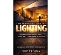 THE ARCHITECTURAL GUIDE TO LIGHTING: Master Space, Elevate Emotion, Redefine Design