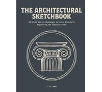 The Architectural Sketchbook: 100 Field Journal Challenges to Master Scientific Illustration and Structural Architecture (LINEAR ENGINEERING.)