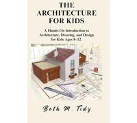 THE ARCHITECTURE FOR KIDS: A Hands-On Introduction to Architecture, Drawing, and Design for Kids Ages 8-12