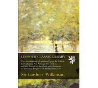 The Architecture of Ancient Egypt; In Which the Columns Are Arranged in Orders, and the Temples Classified; with Remarks on the Early Progress of Architecture, Etc.