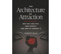 The Architecture Of Attraction: Why She Likes You, Then Doesn't, And How to Control It