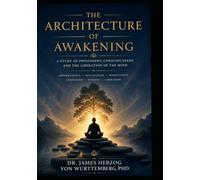 The Architecture of Awaking: A Philosophical Inquiry into Buddhism, Consciousness, and the Human Condition (Awakened)