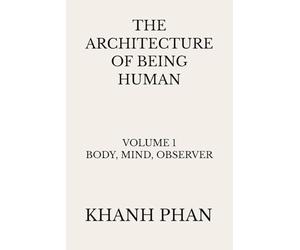 The Architecture of Being Human: Volume 1 Body, Mind, Observer (The Architecture of Being Human (15-Book Series))