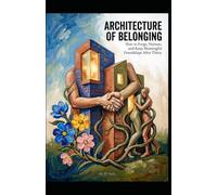THE ARCHITECTURE OF BELONGING: How to Forge, Nurture, and Keep Meaningful Friendships After Thirty (Hard Life Problems Worth Solving)