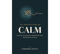 The Architecture of Calm: Decoding the Nervous System, Rewiring Trauma, and Mastering Somatic Healing