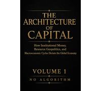 The Architecture of Capital: How Institutional Money, Resource Geopolitics, and Macroeconomic Cycles Dictate the Global Economy: 1
