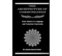 The Architecture of Communication: From Pattern to Language and Conscious Expression (The Sacred Architecture Series)