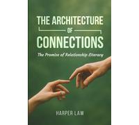 THE ARCHITECTURE OF CONNECTION: A Comprehensive Guide to Understanding and Building Authentic Relationships