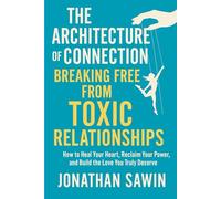 THE ARCHITECTURE OF CONNECTION BREAKING FREE FROM TOXIC RELATIONSHIPS: How to Heal Your Heart, Reclaim Your Power and Build the Love You Truly Deserve (Inner Code Series)