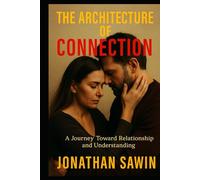 THE ARCHITECTURE OF CONNECTION: The Design of Human Bonds, Emotional Safety & The Psychology of Deep Relationships (Inner Code Series)