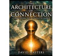The Architecture of Connection: UNDERSTANDING THE MECHANICS OF ONENESS
