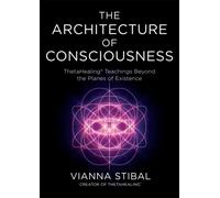 The Architecture of Consciousness : ThetaHealing® Teachings Beyond the Planes of Existence