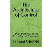 The Architecture of Control: Power, Systems, and the Psychology of Obedience (THE SERIES: THE SYSTEMS OF HUMAN DESIGN)
