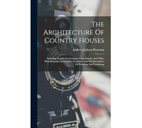 The Architecture Of Country Houses: Including Designs For Cottages, Farm Houses, And Villas, With Remarks On Interiors, Furniture, And The Best Modes Of Warming And Ventilating
