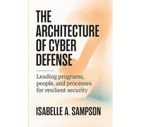 THE ARCHITECTURE OF CYBER DEFENSE: Leading Programs, People, and Processes for Resilient Security