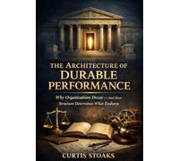 The Architecture of Durable Performance: Why Organizations Decay - and How Structure Determines What Endures (The Durable Performance System™)