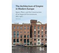 The Architecture of Empire in Modern Europe: Space, Place, and the Construction of an Imperial Environment, 1860-1960 (Landscape and Heritage Studies)