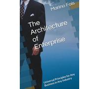 The Architecture of Enterprise: Universal Principles for Any Business in Any Industry