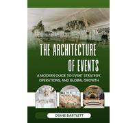 THE ARCHITECTURE OF EVENTS: A MODERN GUIDE TO EVENT STRATEGY, OPERATIONS, AND GLOBAL GROWTH