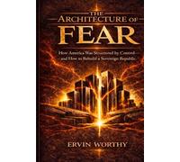 The Architecture of Fear: How America Was Structured by Control - and How to Rebuild a Sovereign Republic