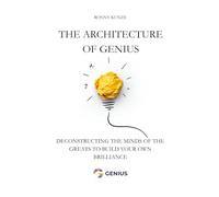 The Architecture of Genius: Deconstructing the Minds of the Greats to Build Your Own Brilliance