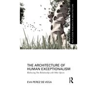The Architecture of Human Exceptionalism : Redrawing Our Relationship with Other Species