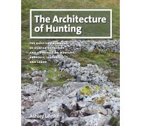 The Architecture of Hunting: The Built Environment of Hunter-Gatherers and Its Impact on Mobility, Property, Leadership, and Labor (Peopling of the Americas Publications)